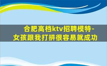 合肥高档ktv招聘模特-女孩跟我打拼很容易就成功