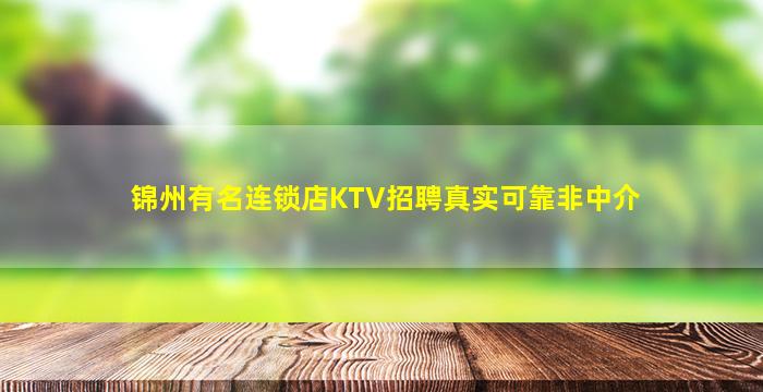 锦州有名连锁店KTV招聘真实可靠非中介